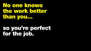 No one knows
the work better
than you...
so you’re perfect
for the job.
 