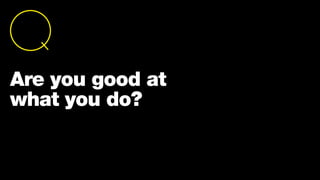 We make decisions on how
we feel.
A presentation is a critical
place where we need
to influence a decision.
So lead with story.
Are you good at
what you do?
 
