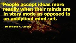 “People accept ideas more
readily when their minds are
in story mode as opposed to
an analytical mind-set.
- Dr. Melanie C. Greene
Reference: Virtual Fireplace™
 