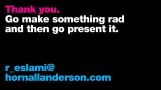Thank you.
Go make something rad
and then go present it.
r_eslami@
hornallanderson.com
 
