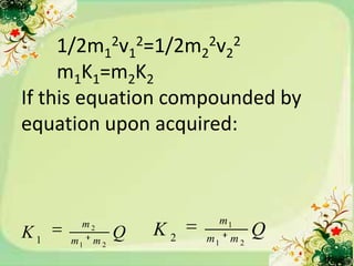 1/2m12v12=1/2m22v22
     m1K1=m2K2
If this equation compounded by
equation upon acquired:



      m2                 m1
K1   m1 m 2
              Q   K2   m1 m 2
                                Q
 