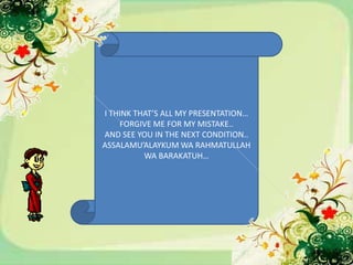 I THINK THAT’S ALL MY PRESENTATION…
    FORGIVE ME FOR MY MISTAKE..
AND SEE YOU IN THE NEXT CONDITION..
ASSALAMU’ALAYKUM WA RAHMATULLAH
          WA BARAKATUH…
 