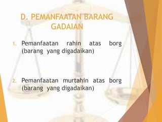 D. PEMANFAATAN BARANG 
GADAIAN 
1. Pemanfaatan rahin atas borg 
(barang yang digadaikan) 
2. Pemanfaatan murtahin atas borg 
(barang yang digadaikan) 
 