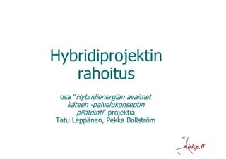 Hybridiprojektin
   rahoitus
 osa ”Hybridienergian avaimet
   käteen -palvelukonseptin
      pilotointi” projektia
Tatu Leppänen, Pekka Bollström
 