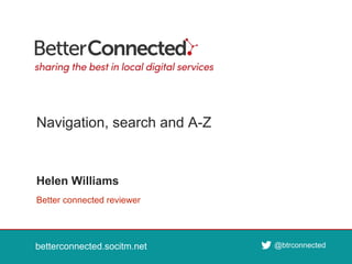 betterconnected.socitm.net
@btrconnected
betterconnected.socitm.net
@btrconnected
betterconnected.socitm.net @btrconnected
Better connected reviewer
Helen Williams
Navigation, search and A-Z
 