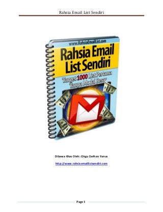 Rahsia Email List Sendiri
Page 1
Dibawa Khas Oleh: Cikgu Zarihan Yunus
http://www.rahsiaemaillistsendiri.com
 