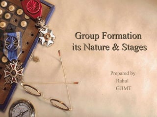 Group Formation
its Nature & Stages

         Prepared by
           Rahul
           GJIMT
 