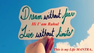 Hi I’ am Rahul 
This is my Life MANTRA.. 
 