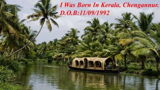I Was Born In Kerala, Chengannur. 
D.O.B:11/09/1992 
 