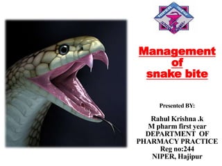 Management
of
snake bite
Presented BY:
Rahul Krishna .k
M pharm first year
DEPARTMENT OF
PHARMACY PRACTICE
Reg no:244
NIPER, Hajipur
 