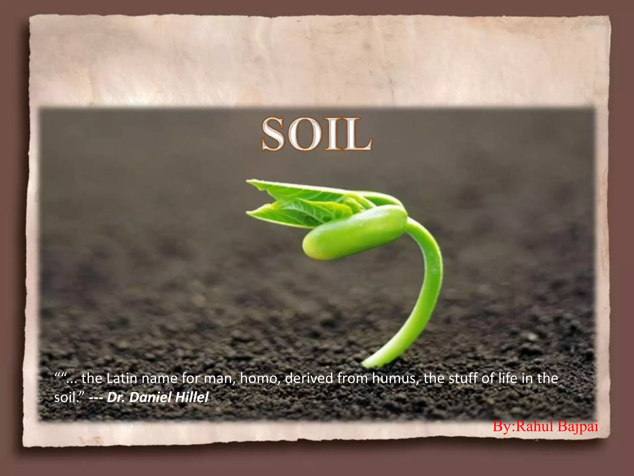““... the Latin name for man, homo, derived from humus, the stuff of life in the
soil.” --- Dr. Daniel Hillel
By:Rahul Bajpai
 