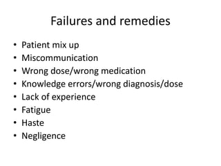 Failures and remedies
• Patient mix up
• Miscommunication
• Wrong dose/wrong medication
• Knowledge errors/wrong diagnosis/dose
• Lack of experience
• Fatigue
• Haste
• Negligence
 