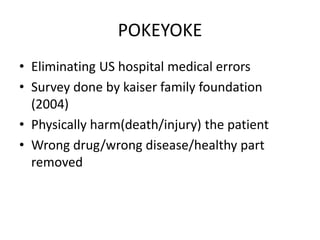 POKEYOKE
• Eliminating US hospital medical errors
• Survey done by kaiser family foundation
(2004)
• Physically harm(death/injury) the patient
• Wrong drug/wrong disease/healthy part
removed
 