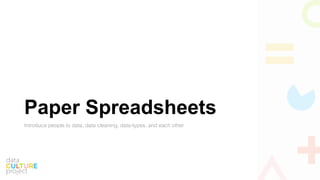 Paper Spreadsheets
Introduce people to data, data cleaning, data-types, and each other
 
