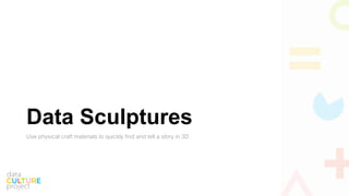 Data Sculptures
Use physical craft materials to quickly find and tell a story in 3D
 