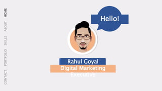 MY NAME IS
HOMEABOUTSKILLSPORTFOLIOCONTACT
Hello!
Rahul Goyal
Digital Marketing
Executive
 