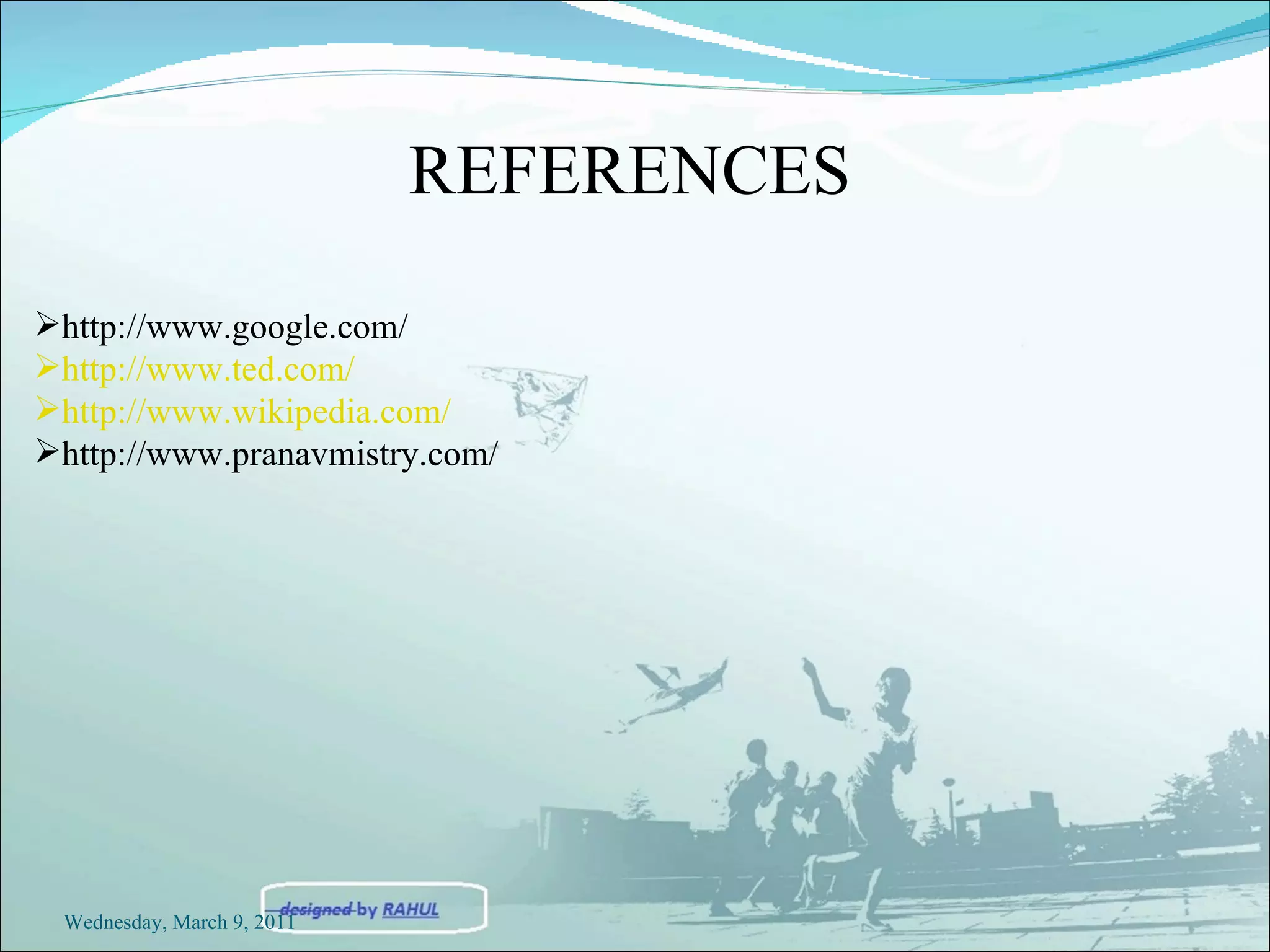 http://www.google.com/ http://www.ted.com/ http://www.wikipedia.com/ http://www.pranavmistry.com/ REFERENCES Wednesday, March 9, 2011 