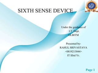 SIXTH SENSE DEVICE Under the guidance of I.T. Dept. GLBITM Presented by- RAHUL SRIVASTAVA <0819213044> IT IIIrd Yr. 