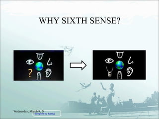 WHY SIXTH SENSE? Wednesday, March 9, 2011 