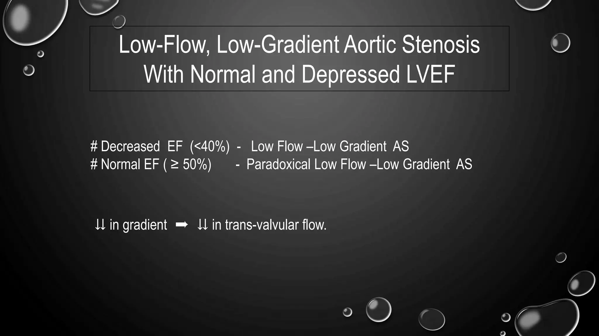 Low-Flow, Low-Gradient Aortic Stenosis
With Normal and Depressed LVEF
# Decreased EF (<40%) - Low Flow –Low Gradient AS
# Normal EF ( ≥ 50%) - Paradoxical Low Flow –Low Gradient AS
⇊ in gradient ➨ ⇊ in trans-valvular flow.
 