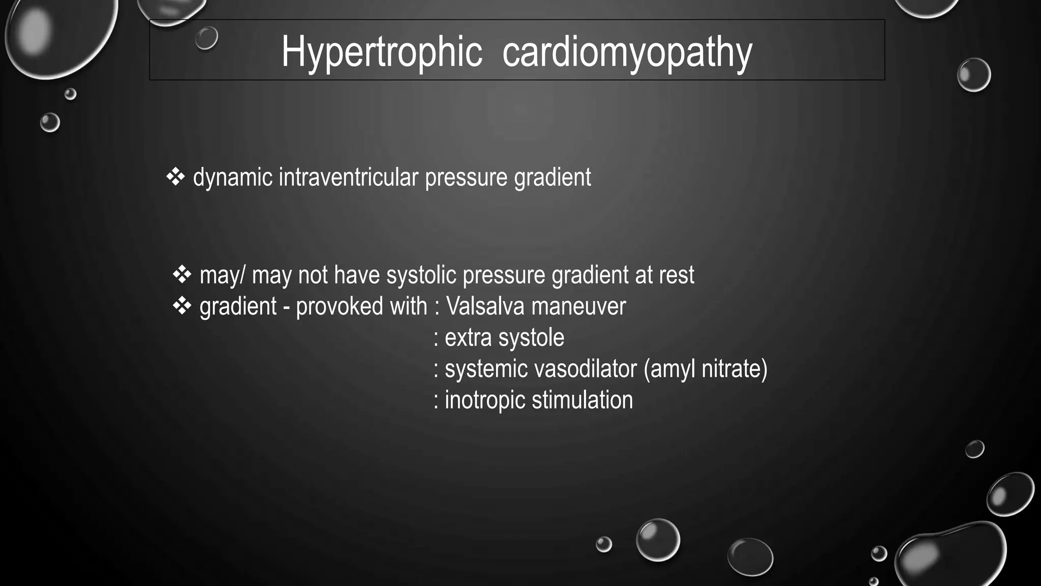 Hypertrophic cardiomyopathy
 dynamic intraventricular pressure gradient
 may/ may not have systolic pressure gradient at rest
 gradient - provoked with : Valsalva maneuver
: extra systole
: systemic vasodilator (amyl nitrate)
: inotropic stimulation
 
