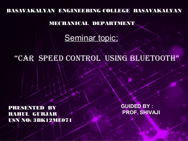 BASAVAKALYAN ENGINEERING COLLEGE BASAVAKALYAN
MECHANICAL DEPARTMENT
Seminar topic:
“CAR SPEED CONTROL USING BLUETOOTH”
PRE...