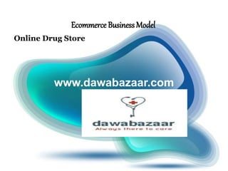 Ecommerce BusinessModel
Online Drug Store
www.dawabazaar.com
 