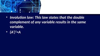 • Involution law: This law states that the double
complement of any variable results in the same
variable.
• (A’)’=A
 