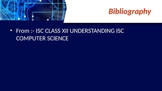 Bibliography
• From :- ISC CLASS XII UNDERSTANDING ISC
COMPUTER SCIENCE
 