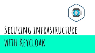 Securing infrastructure
with Keycloak
 