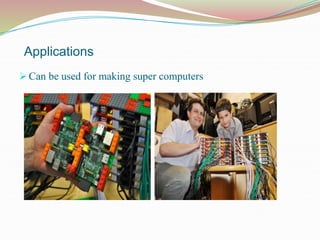 Applications
 Can be used for making super computers
 