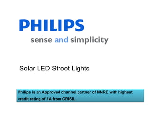 Solar LED Street Lights


Philips is an Approved channel partner of MNRE with highest
credit rating of 1A f
   dit ti      f    from CRISIL
                         CRISIL.
 