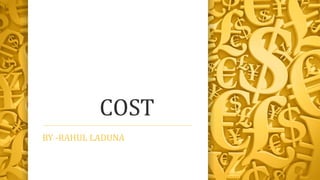 COST
BY -RAHUL LADUNA
 