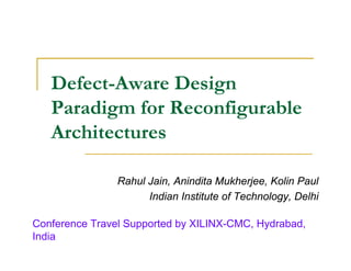 Defect-Aware Design
   Paradigm for Reconfigurable
   Architectures

                Rahul Jain, Anindita Mukherjee, Kolin Paul
                      Indian Institute of Technology, Delhi

Conference Travel Supported by XILINX-CMC, Hydrabad,
India
 