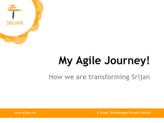 My Agile Journey!
How we are transforming Srijan

www.srijan.net

© Srijan Technologies Private Limited

 