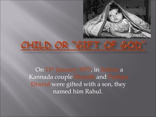 On 11th January 1973, in Indore a 
Kannada couple Sharath and Pushpa 
Dravid were gifted with a son, they 
named him Rahul. 
 