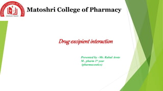 Matoshri College of Pharmacy
Drug excipientinteraction
hackertyper@du
iker101.net
Presented by –Mr. Rahul Arote
M . pharm 1st year
(pharmaceutics)
 