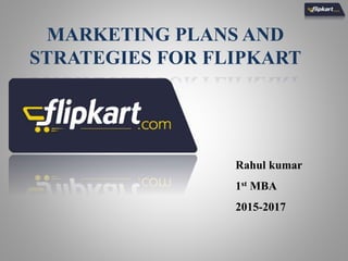 MARKETING PLANS AND
STRATEGIES FOR FLIPKART
Rahul kumar
1st MBA
2015-2017
 