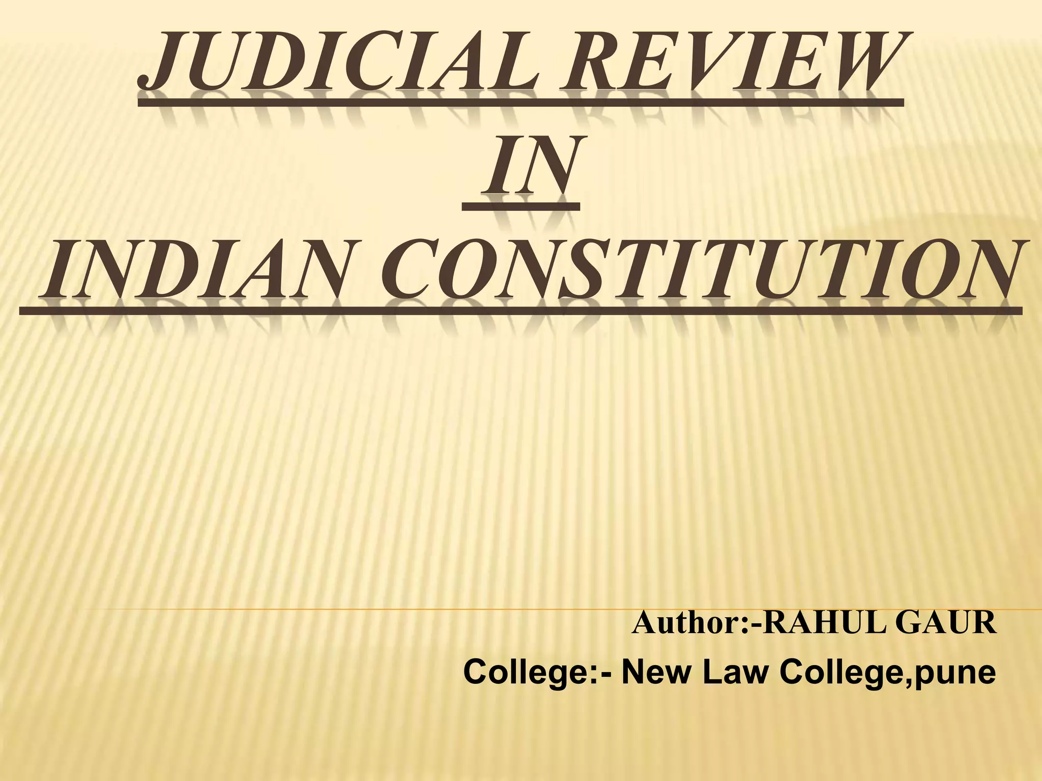 JUDICIAL REVIEW
IN
INDIAN CONSTITUTION
Author:-RAHUL GAUR
College:- New Law College,pune
 