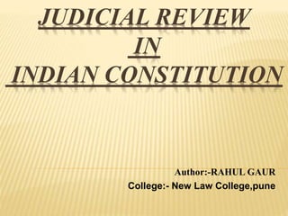 JUDICIAL REVIEW
IN
INDIAN CONSTITUTION
Author:-RAHUL GAUR
College:- New Law College,pune
 