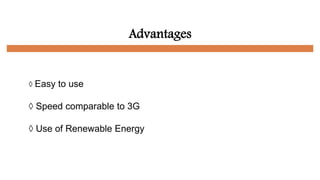 Advantages
◊ Easy to use
◊ Speed comparable to 3G
◊ Use of Renewable Energy
 