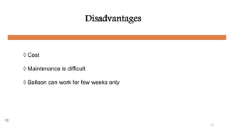 13
Disadvantages
◊ Cost
◊ Maintenance is difficult
◊ Balloon can work for few weeks only
13
 