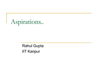 Aspirations..


    Rahul Gupta
    IIT Kanpur
 