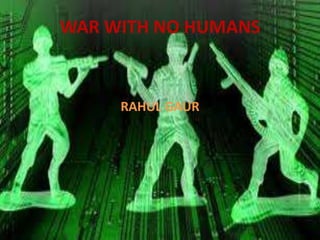 WAR WITH NO HUMANS
RAHUL GAUR
 