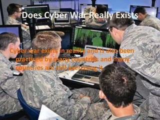 Does Cyber War Really Exists
Cyber war exists in reality and is also been
practiced by many countries and many
countries are still exercising it.
 