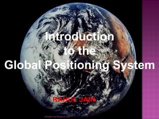 Introduction
to the
Global Positioning System
RAHUL JAIN
rahuljaincse.blogspot.com
 