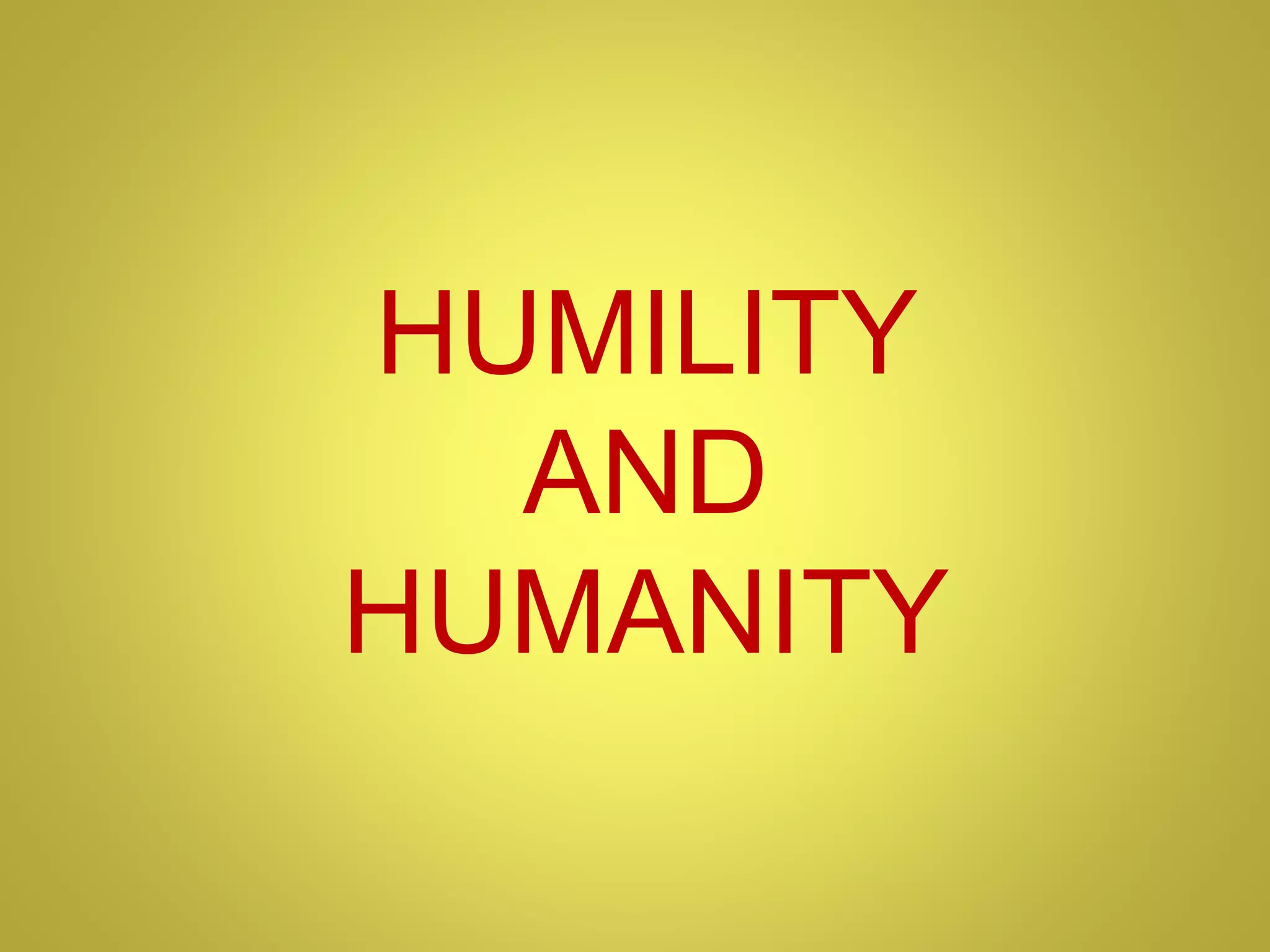 HUMILITY
AND
HUMANITY
 