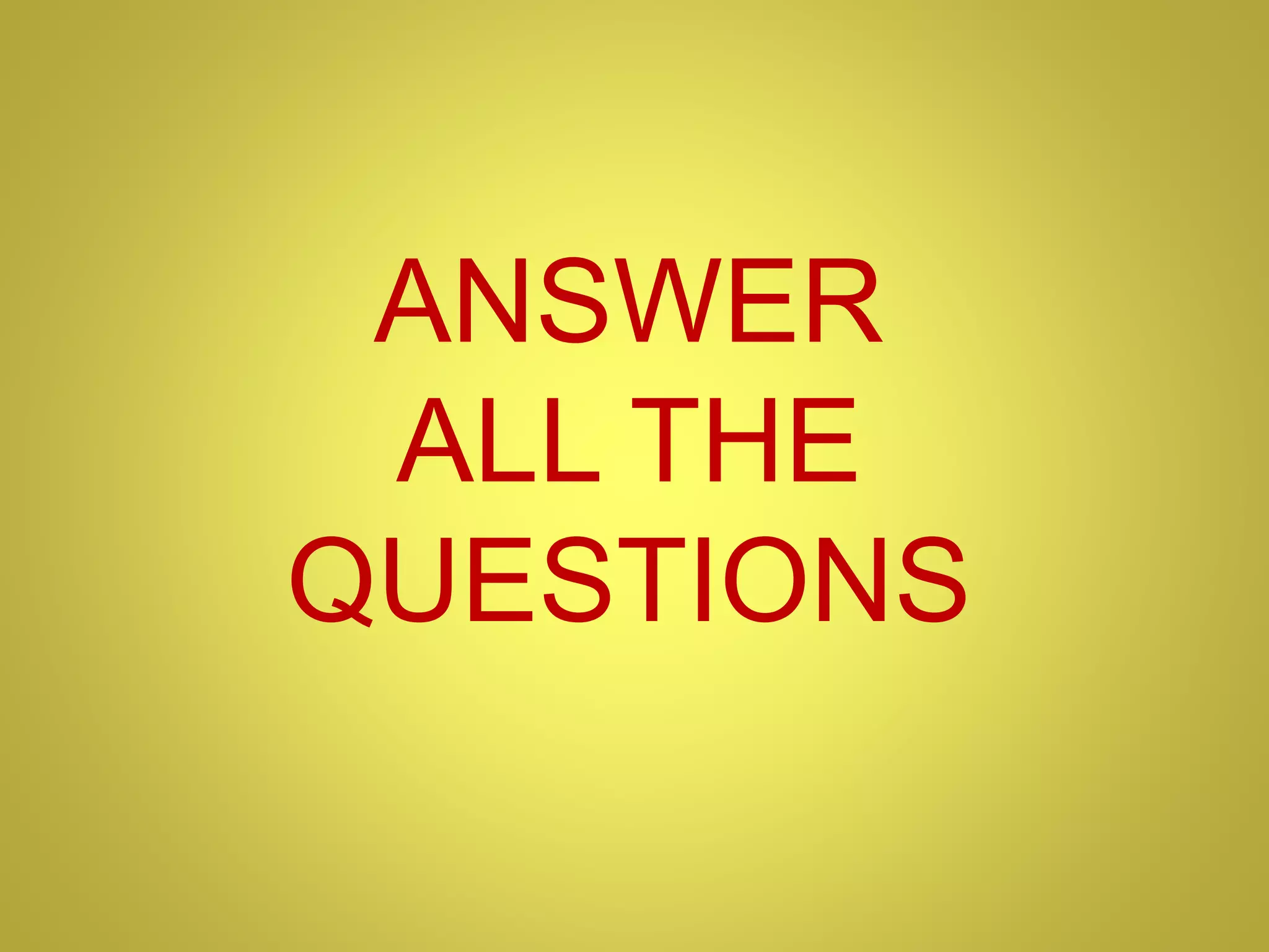 ANSWER
ALL THE
QUESTIONS
 