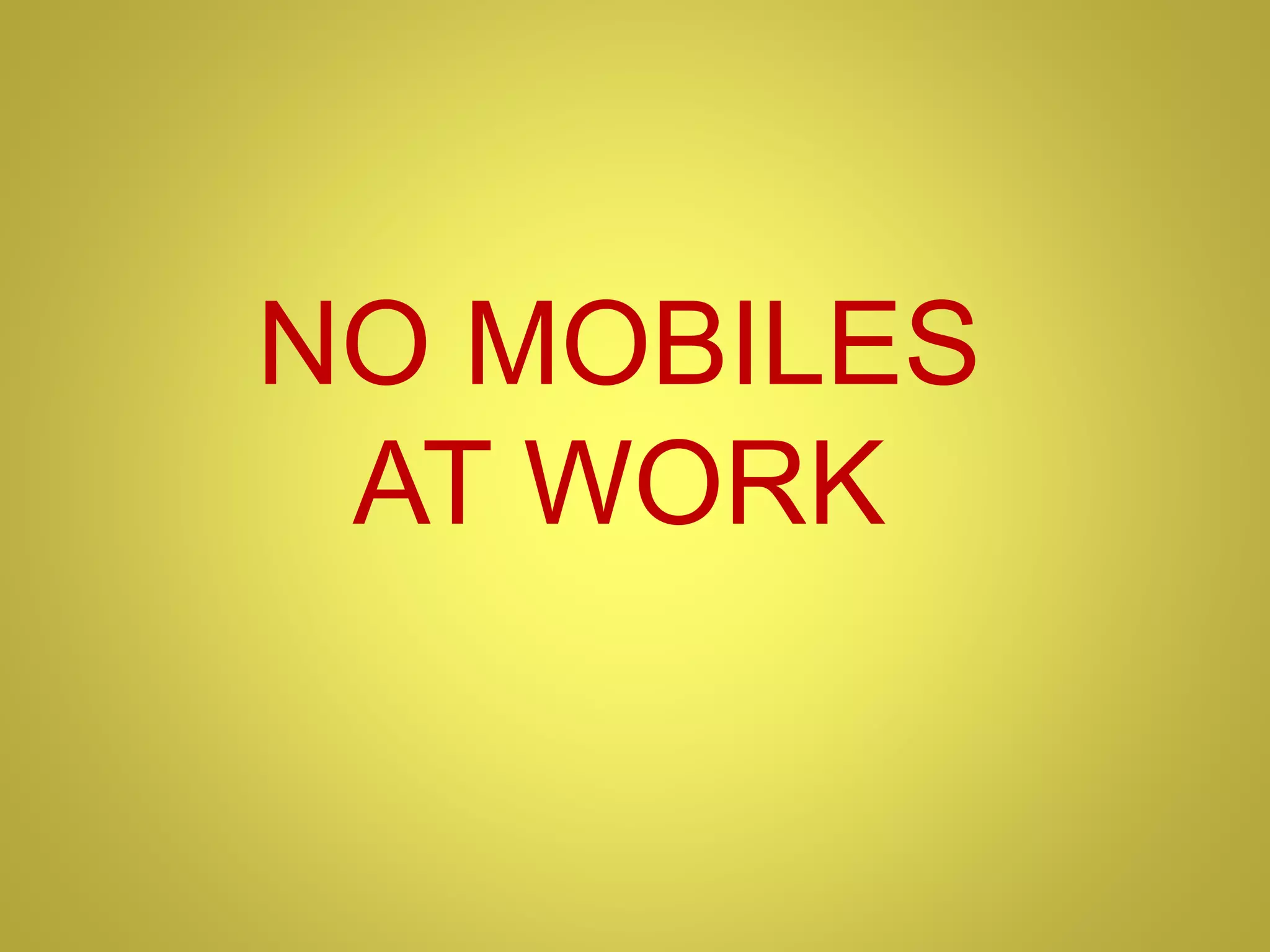 NO MOBILES
AT WORK
 