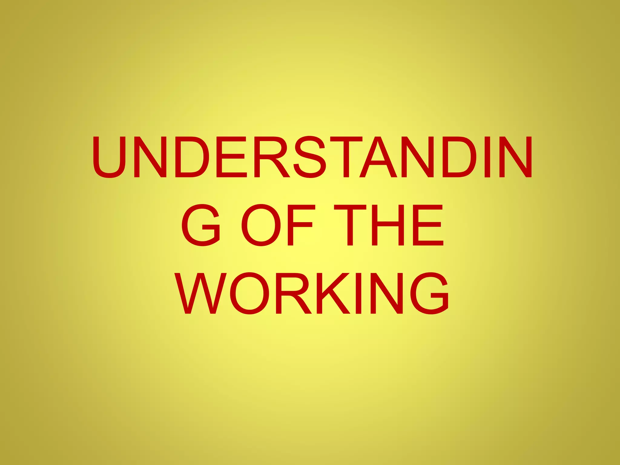 UNDERSTANDIN
G OF THE
WORKING
 
